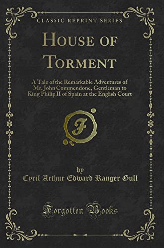 Stock image for House of Torment A Tale of the Remarkable Adventures of Mr John Commendone, Gentleman to King Philip II of Spain at the English Court Classic Reprint for sale by PBShop.store US