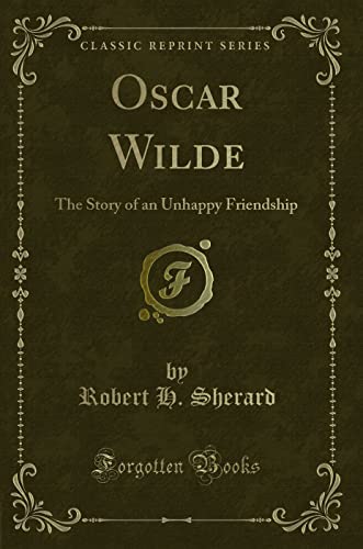9781330598542: Oscar Wilde: The Story of an Unhappy Friendship (Classic Reprint)