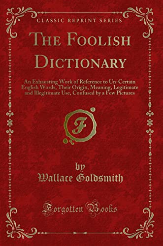 Stock image for The Foolish Dictionary An Exhausting Work of Reference to UnCertain English Words, Their Origin, Meaning, Legitimate and Illegitimate Use, Confused by a Few Pictures Classic Reprint for sale by PBShop.store US