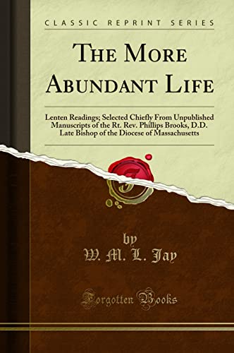 Imagen de archivo de The More Abundant Life Lenten Readings Selected Chiefly From Unpublished Manuscripts of the Rt Rev Phillips Brooks, DD Late Bishop of the Diocese of Massachusetts Classic Reprint a la venta por PBShop.store US