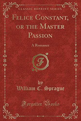Beispielbild fr Felice Constant, or the Master Passion : A Romance (Classic Reprint) zum Verkauf von Buchpark