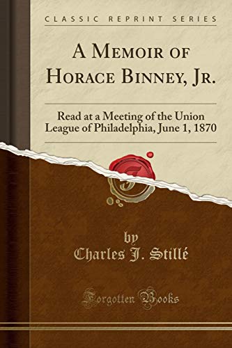 Stock image for A Memoir of Horace Binney, Jr Read at a Meeting of the Union League of Philadelphia, June 1, 1870 Classic Reprint for sale by PBShop.store US