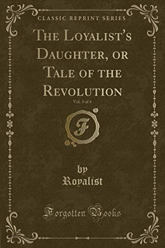 Beispielbild fr The Loyalist's Daughter, or Tale of the Revolution, Vol. 3 of 4 (Classic Reprint) zum Verkauf von Buchpark
