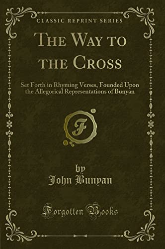 9781330718292: The Way to the Cross: Set Forth in Rhyming Verses, Founded Upon the Allegorical Representations of Bunyan (Classic Reprint)