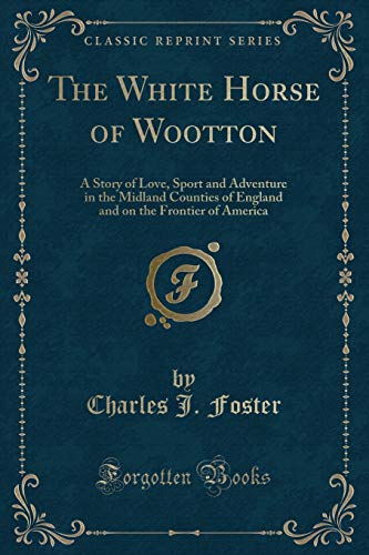 Beispielbild fr The White Horse of Wootton: A Story of Love, Sport and Adventure in the Midland Counties of England and on the Frontier of America (Classic Reprint) zum Verkauf von Reuseabook