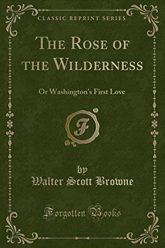 Imagen de archivo de The Rose of the Wilderness: Or Washington's First Love (Classic Reprint) a la venta por WorldofBooks
