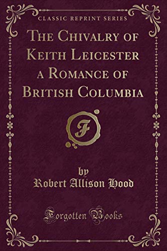 Beispielbild fr The Chivalry of Keith Leicester a Romance of British Columbia (Classic Reprint) zum Verkauf von Reuseabook