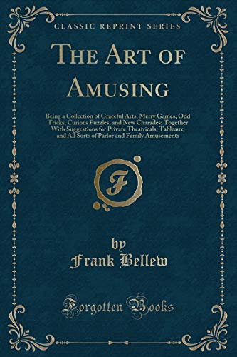 9781330774281: The Art of Amusing: Being a Collection of Graceful Arts, Merry Games, Odd Tricks, Curious Puzzles, and New Charades; Together With Suggestions for ... and Family Amusements (Classic Reprint)