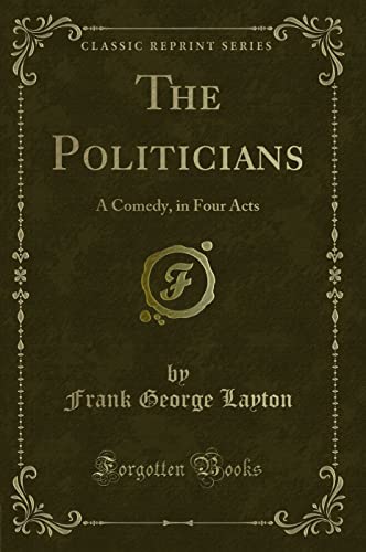 9781330799284: The Politicians: A Comedy, in Four Acts (Classic Reprint)