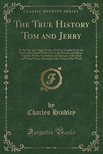 9781330814239: The True History Tom and Jerry: Or the Day and Night Scenes, of Life in London From the Start to the Finish! With a Key to the Persons and Places, ... Terms, Occuring in the Course of the Work