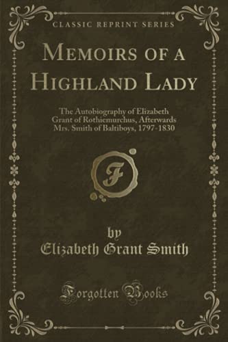 Beispielbild fr Memoirs of a Highland Lady The Autobiography of Elizabeth Grant of Rothiemurchus, Afterwards Mrs Smith of Baltiboys, 17971830 Classic Reprint zum Verkauf von PBShop.store US