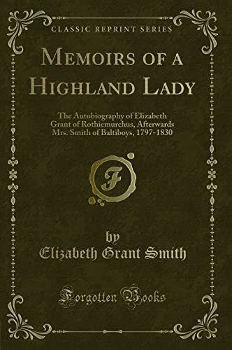 9781330831366: Memoirs of a Highland Lady (Classic Reprint): The Autobiography of Elizabeth Grant of Rothiemurchus, Afterwards Mrs. Smith of Baltiboys, 1797-1830: ... of Baltiboys, 1797-1830 (Classic Reprint)