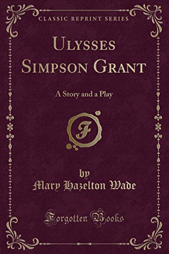 Beispielbild fr Ulysses Simpson Grant : A Story and a Play (Classic Reprint) zum Verkauf von Buchpark