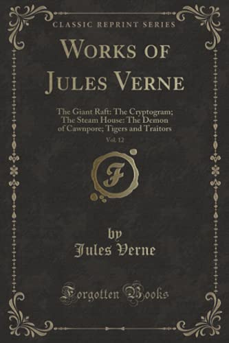 Stock image for Works of Jules Verne, Vol. 12: The Giant Raft: The Cryptogram; The Steam House: The Demon of Cawnpore; Tigers and Traitors (Classic Reprint) for sale by GF Books, Inc.