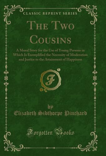 Stock image for The Two Cousins A Moral Story for the Use of Young Persons in Which Is Exemplified the Necessity of Moderation and Justice to the Attainment of Happiness Classic Reprint for sale by PBShop.store US
