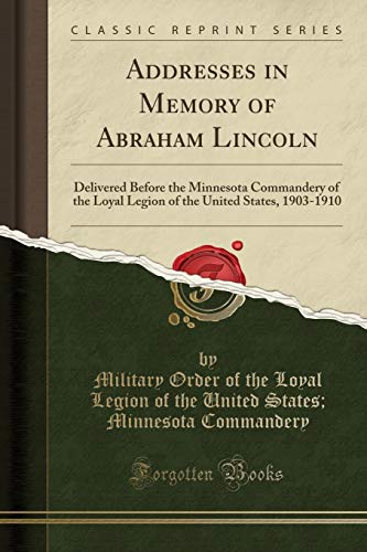 Stock image for Addresses in Memory of Abraham Lincoln Delivered Before the Minnesota Commandery of the Loyal Legion of the United States, 19031910 Classic Reprint for sale by PBShop.store US