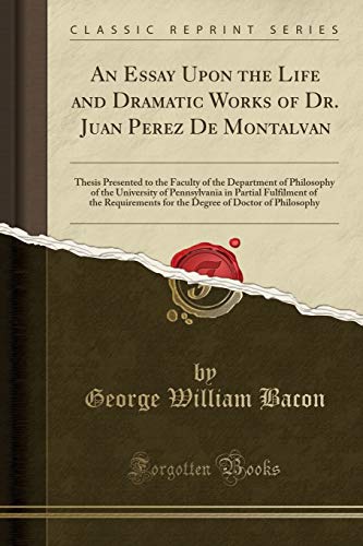 9781330884256: An Essay Upon the Life and Dramatic Works of Dr. Juan Perez de Montalvan: Thesis Presented to the Faculty of the Department of Philosophy of the ... for the Degree of Doctor of Philosophy