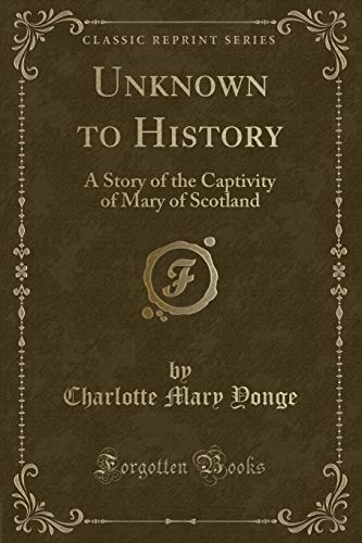 Unknown to History: A Story of the Captivity of Mary of Scotland (Classic Reprint) (Paperback) - Charlotte Mary Yonge