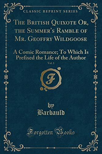 Beispielbild fr The British Quixote Or, the Summer's Ramble of Mr. Geoffry Wildgoose, Vol. 1 : A Comic Romance; To Which Is Prefixed the Life of the Author (Classic Reprint) zum Verkauf von Buchpark