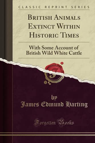 9781330929742: British Animals Extinct Within Historic Times: With Some Account of British Wild White Cattle (Classic Reprint)