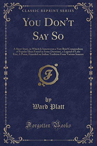 Beispielbild fr You Don't Say So A Short Story, in Which Is Interwoven a Very Brief Compendium of Popular Ideas Found in Some Doctrines, a Legend of Lake Erie A From Various Sources Classic Reprint zum Verkauf von PBShop.store US