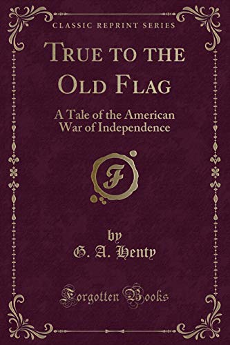 9781330935613: True to the Old Flag: A Tale of the American War of Independence (Classic Reprint)