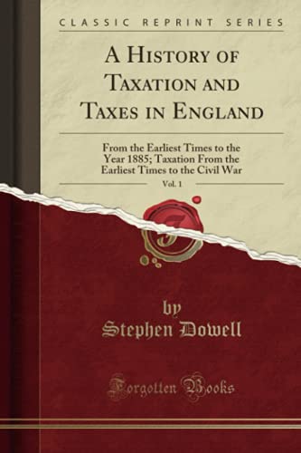 9781330937600: A History of Taxation and Taxes in England, Vol. 1: From the Earliest Times to the Year 1885; Taxation From the Earliest Times to the Civil War (Classic Reprint)