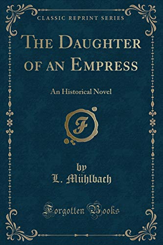 The Daughter of an Empress: An Historical Novel (Classic Reprint) - L. Mühlbach