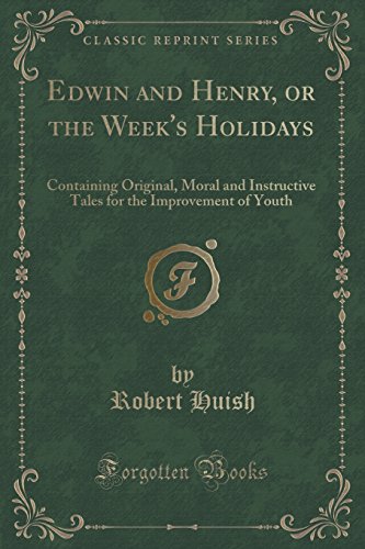 Imagen de archivo de Edwin and Henry, or the Week's Holidays Containing Original, Moral and Instructive Tales for the Improvement of Youth Classic Reprint a la venta por PBShop.store US