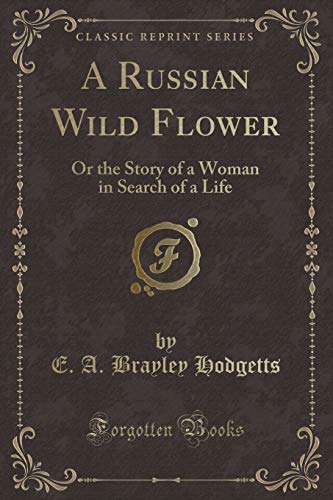 Beispielbild fr A Russian Wild Flower : Or the Story of a Woman in Search of a Life (Classic Reprint) zum Verkauf von Buchpark