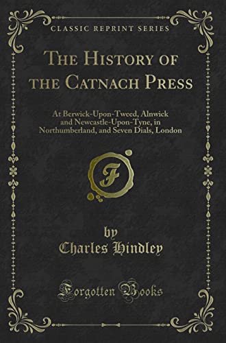 9781330963548: The History of the Catnach Press (Classic Reprint): At Berwick-Upon-Tweed, Alnwick and Newcastle-Upon-Tyne, in Northumberland, and Seven Dials, London