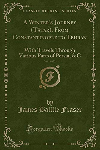 Beispielbild fr A Winter's Journey Ttar, From Constantinople to Tehran, Vol 1 of 2 With Travels Through Various Parts of Persia, C Classic Reprint zum Verkauf von PBShop.store US