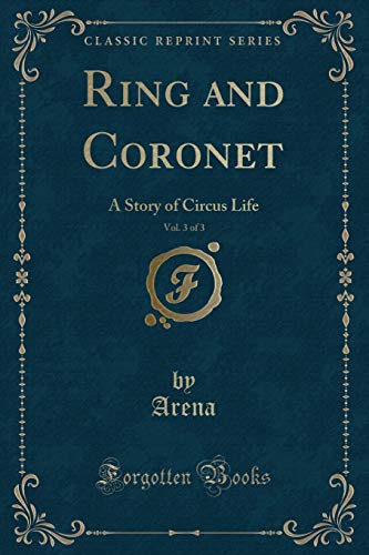 Ring and Coronet, Vol. 3 of 3: A Story of Circus Life (Classic Reprint) (Paperback) - Arena Arena