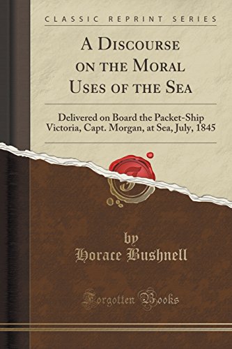 Stock image for A Discourse on the Moral Uses of the Sea Delivered on Board the PacketShip Victoria, Capt Morgan, at Sea, July, 1845 Classic Reprint for sale by PBShop.store US