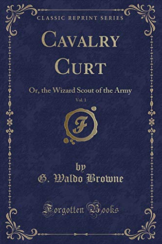 Imagen de archivo de Cavalry Curt, Vol 1 Or, the Wizard Scout of the Army Classic Reprint a la venta por PBShop.store US