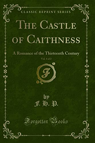 Imagen de archivo de The Castle of Caithness, Vol. 1 of 2: A Romance of the Thirteenth Century (Classic Reprint) a la venta por Bookmonger.Ltd