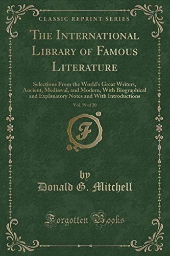 Imagen de archivo de The International Library of Famous Literature, Vol. 19 of 20: Selections From the Worlds Great Writers, Ancient, Medi?val, and Modern, With . and With Introductions (Classic Reprint) a la venta por Reuseabook