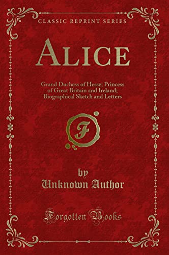 9781331041191: Alice: Grand Duchess of Hesse; Princess of Great Britain and Ireland; Biographical Sketch and Letters (Classic Reprint)