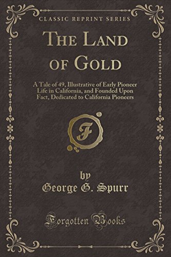 Stock image for The Land of Gold A Tale of 49, Illustrative of Early Pioneer Life in California, and Founded Upon Fact, Dedicated to California Pioneers Classic Reprint for sale by PBShop.store US