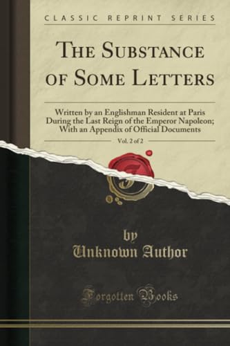 Stock image for The Substance of Some Letters, Vol 2 of 2 Written by an Englishman Resident at Paris During the Last Reign of the Emperor Napoleon With an Appendix of Official Documents Classic Reprint for sale by PBShop.store US