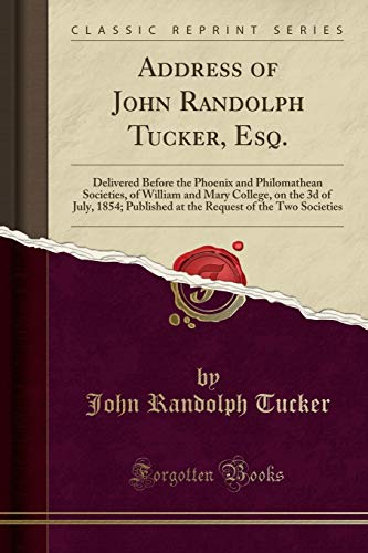 9781331045090: Address of John Randolph Tucker, Esq.: Delivered Before the Phoenix and Philomathean Societies, of William and Mary College, on the 3d of July, 1854; ... of the Two Societies (Classic Reprint)