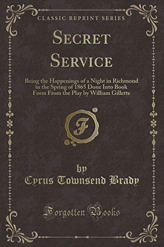 Stock image for Secret Service Being the Happenings of a Night in Richmond in the Spring of 1865 Done Into Book Form From the Play by William Gillette Classic Reprint for sale by PBShop.store US