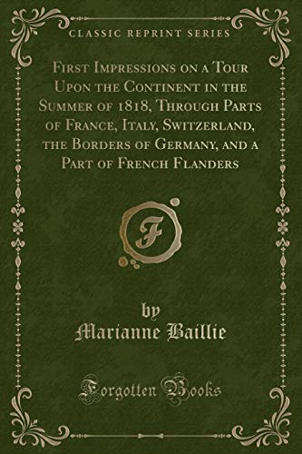 Stock image for First Impressions on a Tour Upon the Continent in the Summer of 1818, Through Parts of France, Italy, Switzerland, the Borders of Germany, and a Part of French Flanders Classic Reprint for sale by PBShop.store US