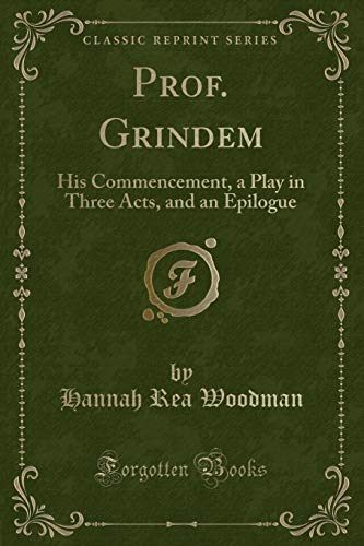 Stock image for Prof Grindem His Commencement, a Play in Three Acts, and an Epilogue Classic Reprint for sale by PBShop.store US