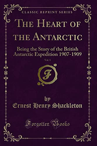 9781331064626: The Heart of the Antarctic, Vol. 1: Being the Story of the British Antarctic Expedition 1907-1909 (Classic Reprint)