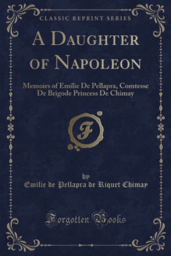 9781331066132: A Daughter of Napoleon (Classic Reprint): Memoirs of Emilie De Pellapra, Comtesse De Brigode Princess De Chimay: Memoirs of Emilie de Pellapra, Comtesse de Brigode Princess de Chimay (Classic Reprint)