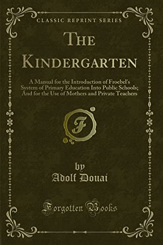 Imagen de archivo de The Kindergarten A Manual for the Introduction of Froebel's System of Primary Education Into Public Schools And for the Use of Mothers and Private Teachers Classic Reprint a la venta por PBShop.store US