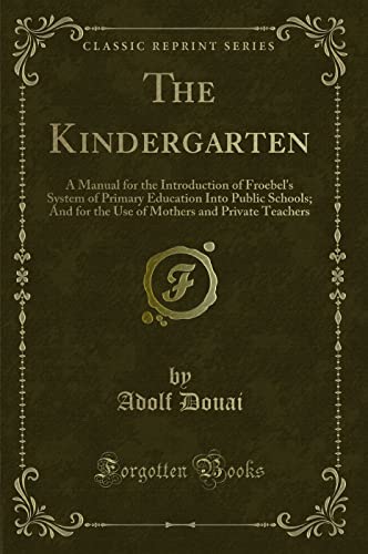 9781331072140: The Kindergarten: A Manual for the Introduction of Froebel's System of Primary Education Into Public Schools; And for the Use of Mothers and Private Teachers (Classic Reprint)