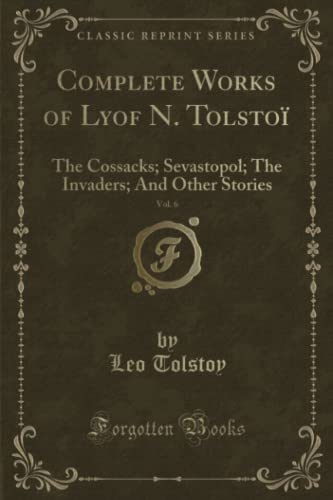 Beispielbild fr Complete Works of Lyof N Tolsto, Vol 6 The Cossacks Sevastopol The Invaders And Other Stories Classic Reprint zum Verkauf von PBShop.store US