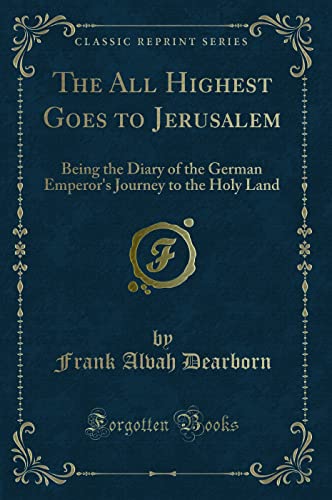 Beispielbild fr The All Highest Goes to Jerusalem Being the Diary of the German Emperor's Journey to the Holy Land Classic Reprint zum Verkauf von PBShop.store US